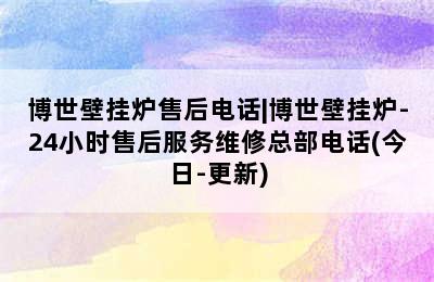 博世壁挂炉售后电话|博世壁挂炉-24小时售后服务维修总部电话(今日-更新)